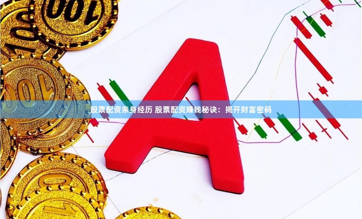 股票配资亲身经历 股票配资赚钱秘诀：揭开财富密码