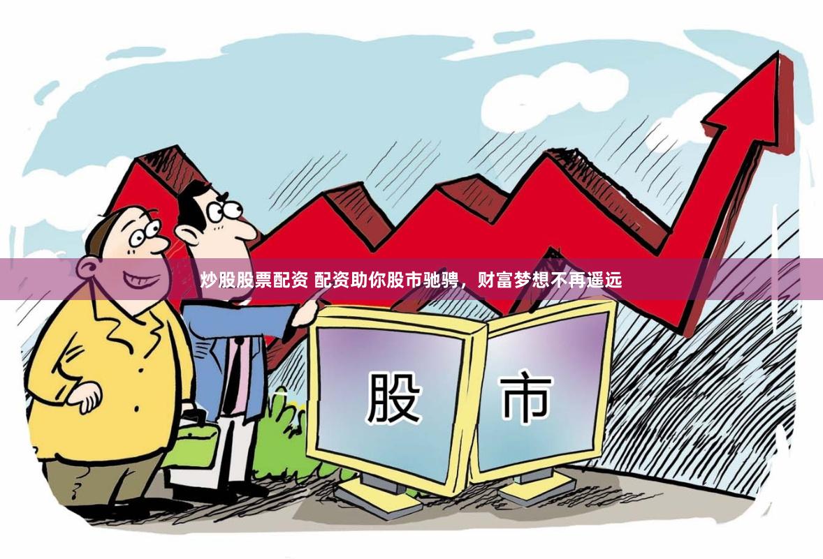 炒股股票配资 配资助你股市驰骋，财富梦想不再遥远