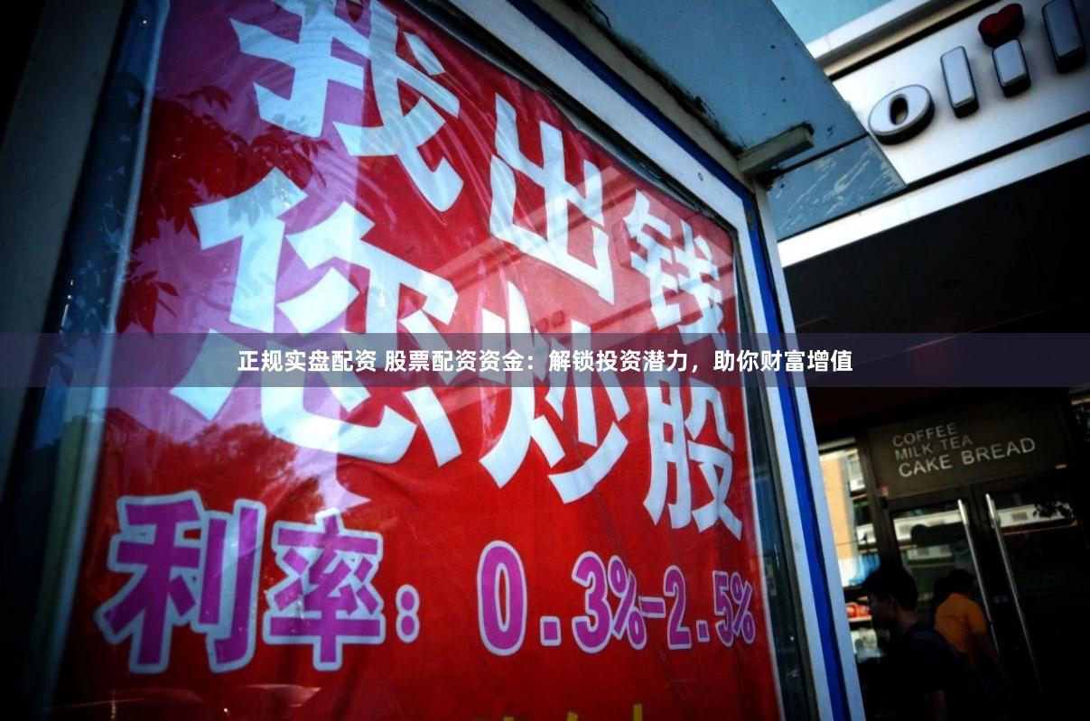 正规实盘配资 股票配资资金：解锁投资潜力，助你财富增值