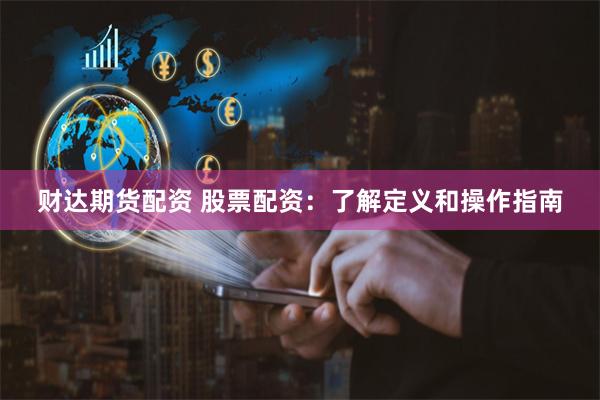 财达期货配资 股票配资：了解定义和操作指南
