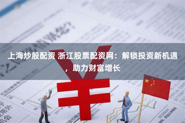 上海炒股配资 浙江股票配资网：解锁投资新机遇，助力财富增长