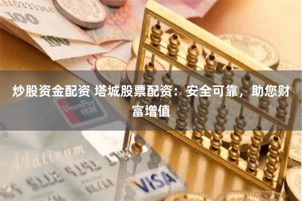 炒股资金配资 塔城股票配资：安全可靠，助您财富增值