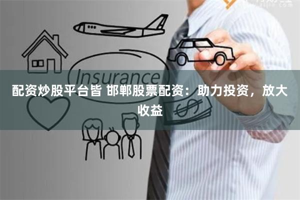 配资炒股平台皆 邯郸股票配资：助力投资，放大收益