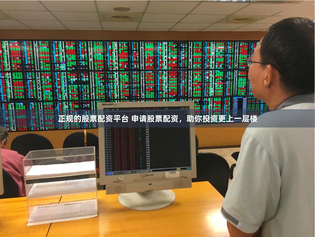 正规的股票配资平台 申请股票配资，助你投资更上一层楼