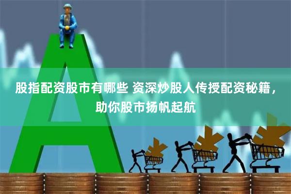 股指配资股市有哪些 资深炒股人传授配资秘籍，助你股市扬帆起航