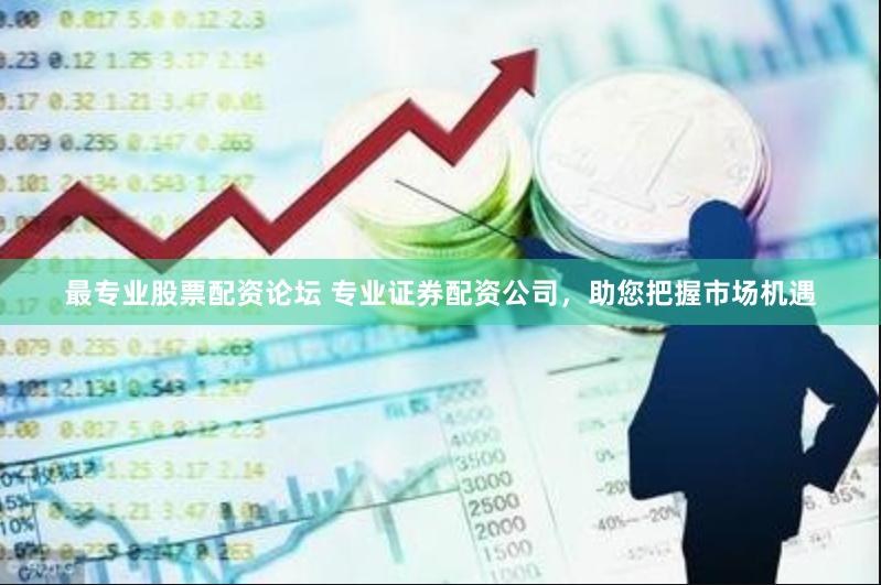 最专业股票配资论坛 专业证券配资公司，助您把握市场机遇