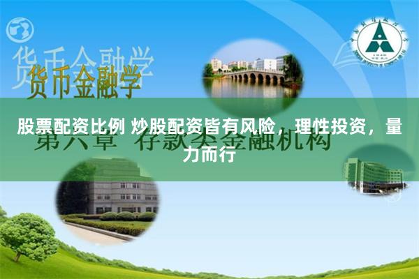 股票配资比例 炒股配资皆有风险，理性投资，量力而行