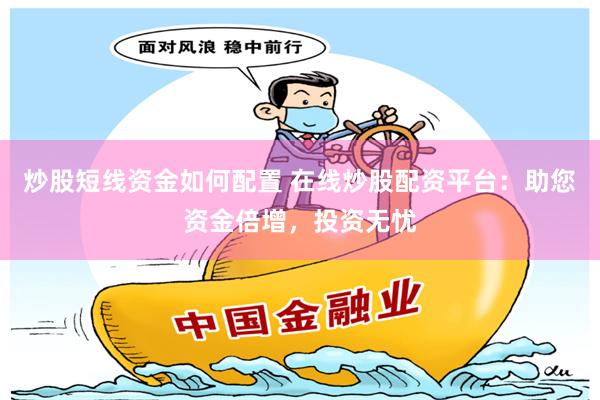 炒股短线资金如何配置 在线炒股配资平台：助您资金倍增，投资无忧