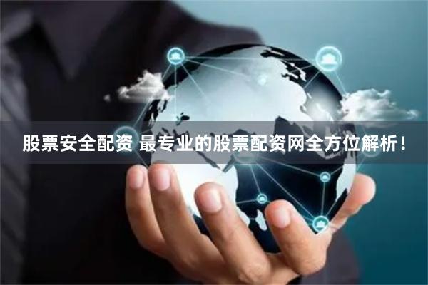 股票安全配资 最专业的股票配资网全方位解析！