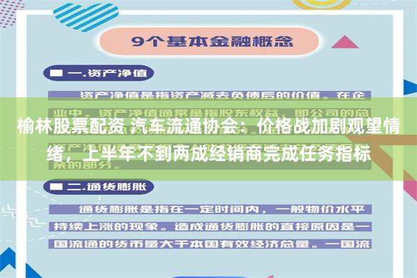 榆林股票配资 汽车流通协会：价格战加剧观望情绪，上半年不到两成经销商完成任务指标