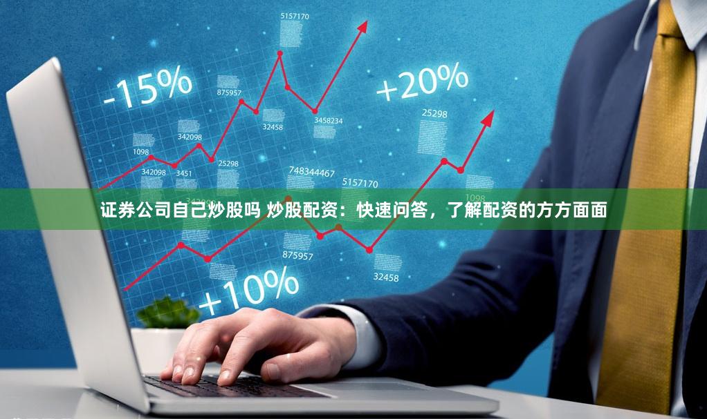 证券公司自己炒股吗 炒股配资：快速问答，了解配资的方方面面