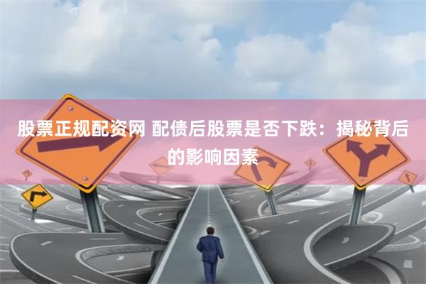 股票正规配资网 配债后股票是否下跌：揭秘背后的影响因素