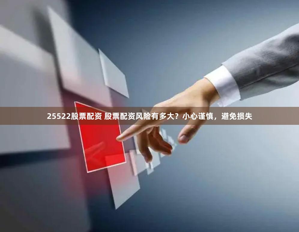 25522股票配资 股票配资风险有多大？小心谨慎，避免损失
