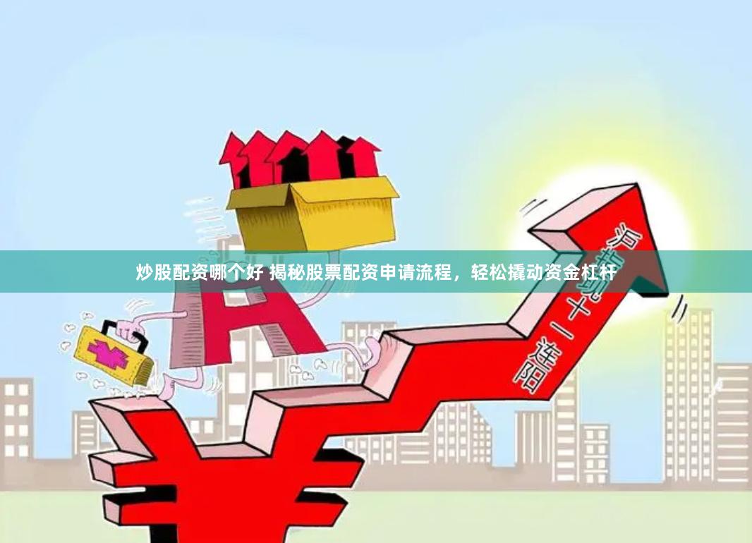炒股配资哪个好 揭秘股票配资申请流程，轻松撬动资金杠杆