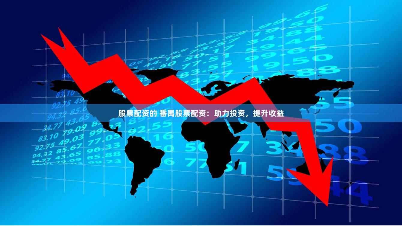 股票配资的 番禺股票配资:助力投资,提升收益