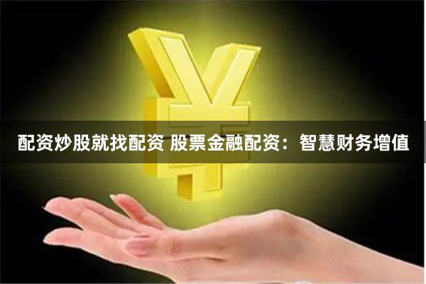配资炒股就找配资 股票金融配资:智慧财务增值