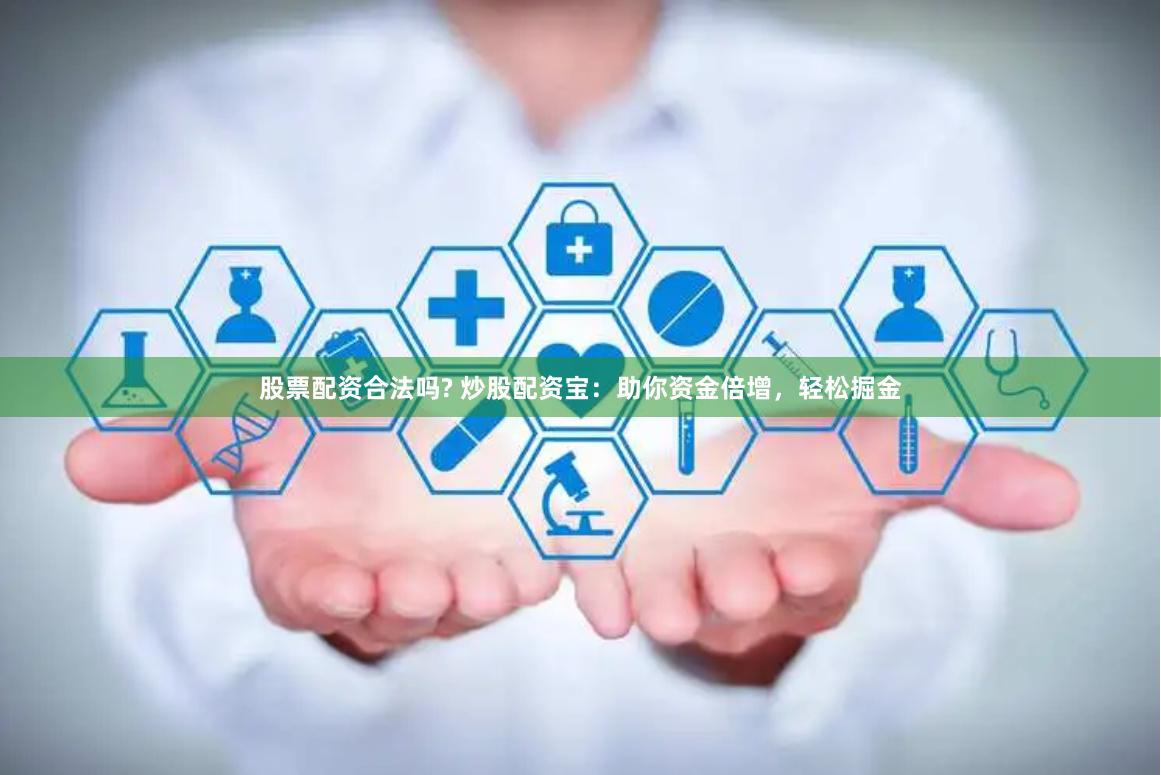 股票配资合法吗? 炒股配资宝：助你资金倍增，轻松掘金