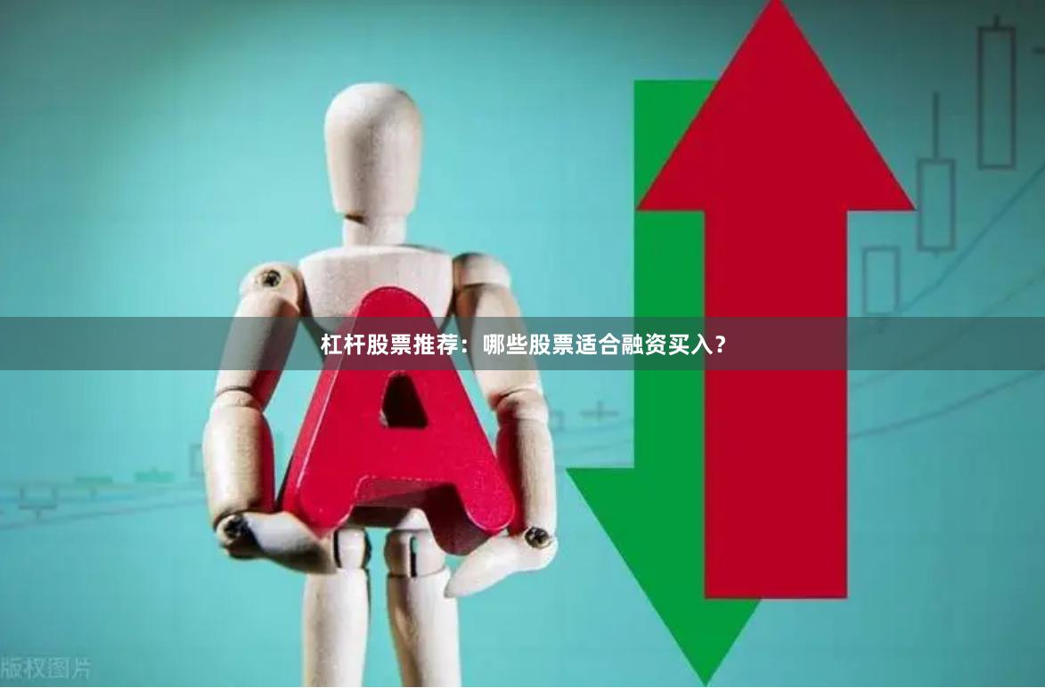 杠杆股票推荐：哪些股票适合融资买入？