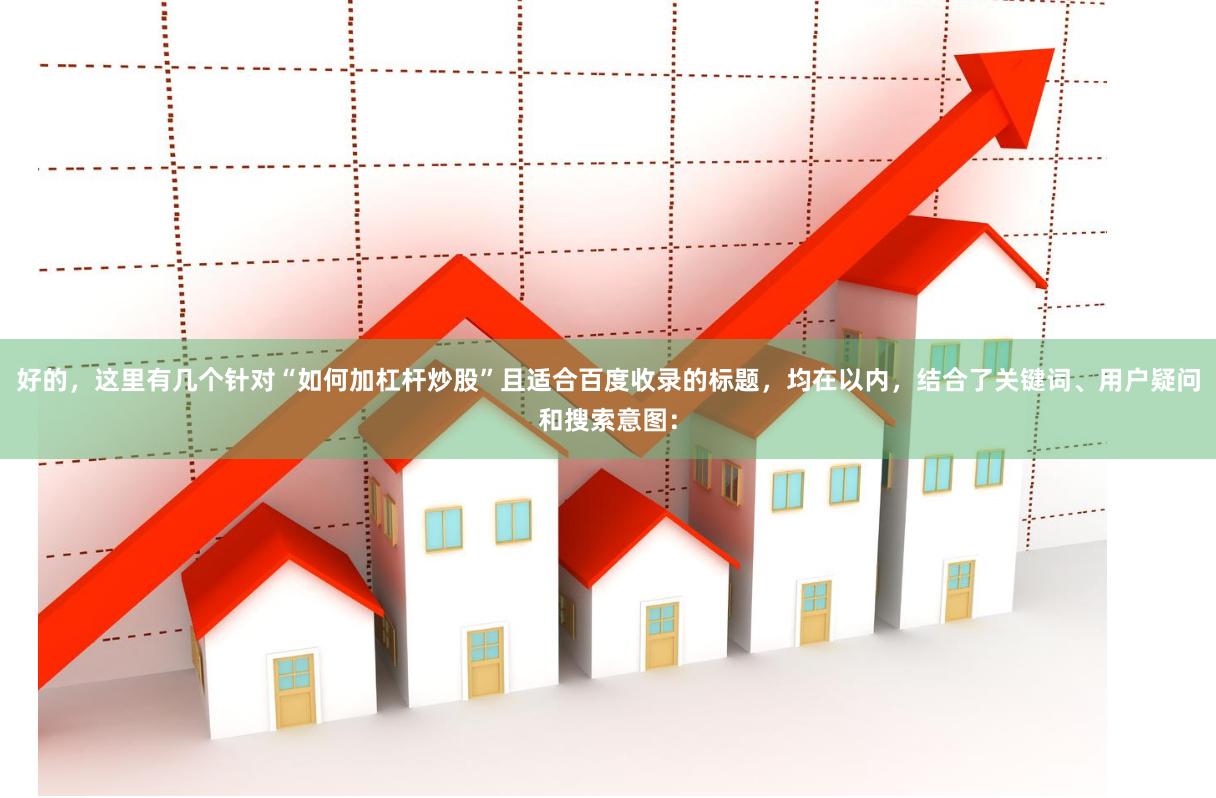 好的，这里有几个针对“如何加杠杆炒股”且适合百度收录的标题，均在以内，结合了关键词、用户疑问和搜索意图：