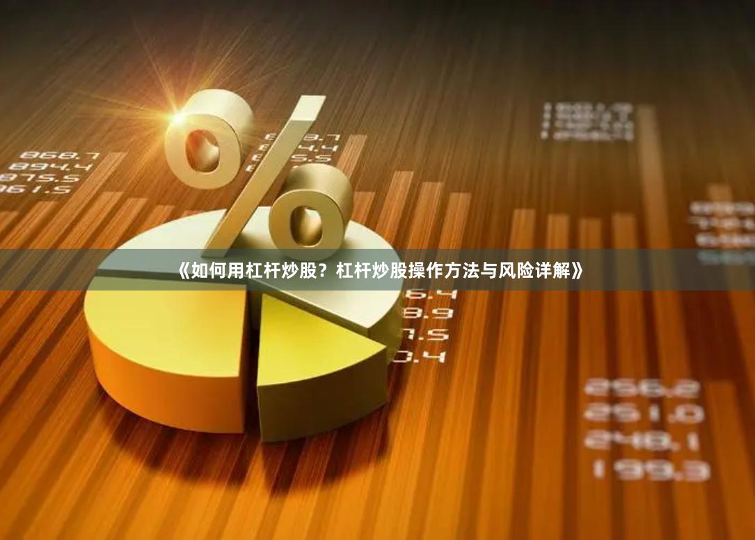《如何用杠杆炒股？杠杆炒股操作方法与风险详解》