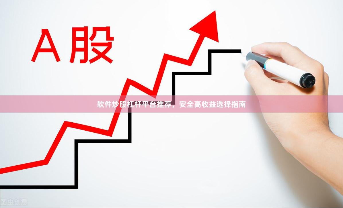 软件炒股杠杆平台推荐，安全高收益选择指南