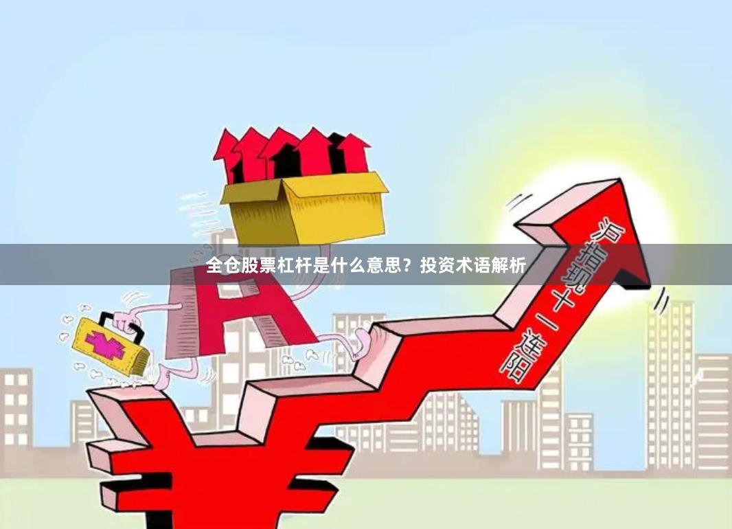 全仓股票杠杆是什么意思？投资术语解析