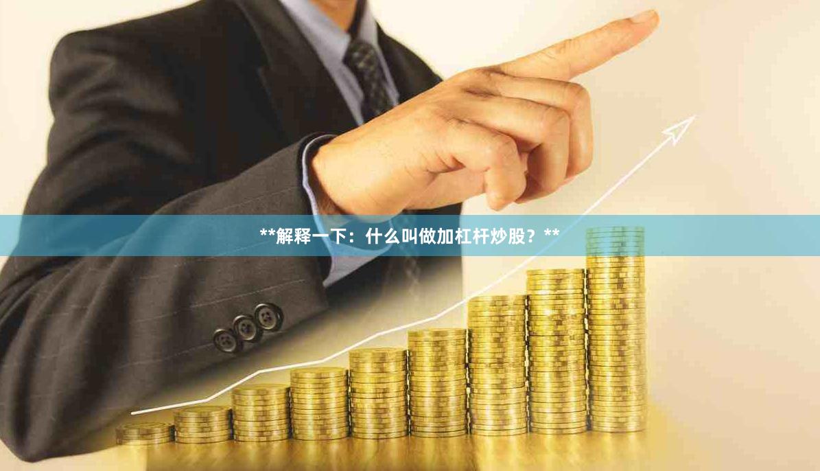 **解释一下：什么叫做加杠杆炒股？**