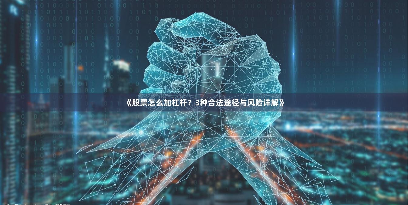 《股票怎么加杠杆？3种合法途径与风险详解》