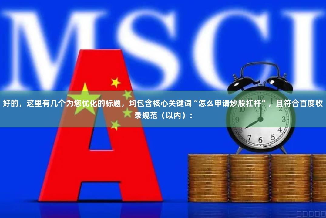 好的，这里有几个为您优化的标题，均包含核心关键词“怎么申请炒股杠杆”，且符合百度收录规范（以内）：