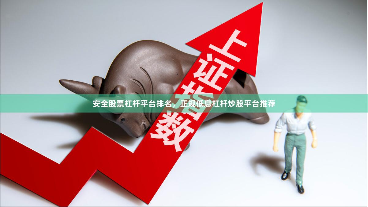 安全股票杠杆平台排名，正规低息杠杆炒股平台推荐