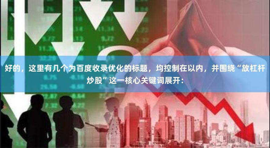 好的，这里有几个为百度收录优化的标题，均控制在以内，并围绕“放杠杆炒股”这一核心关键词展开：