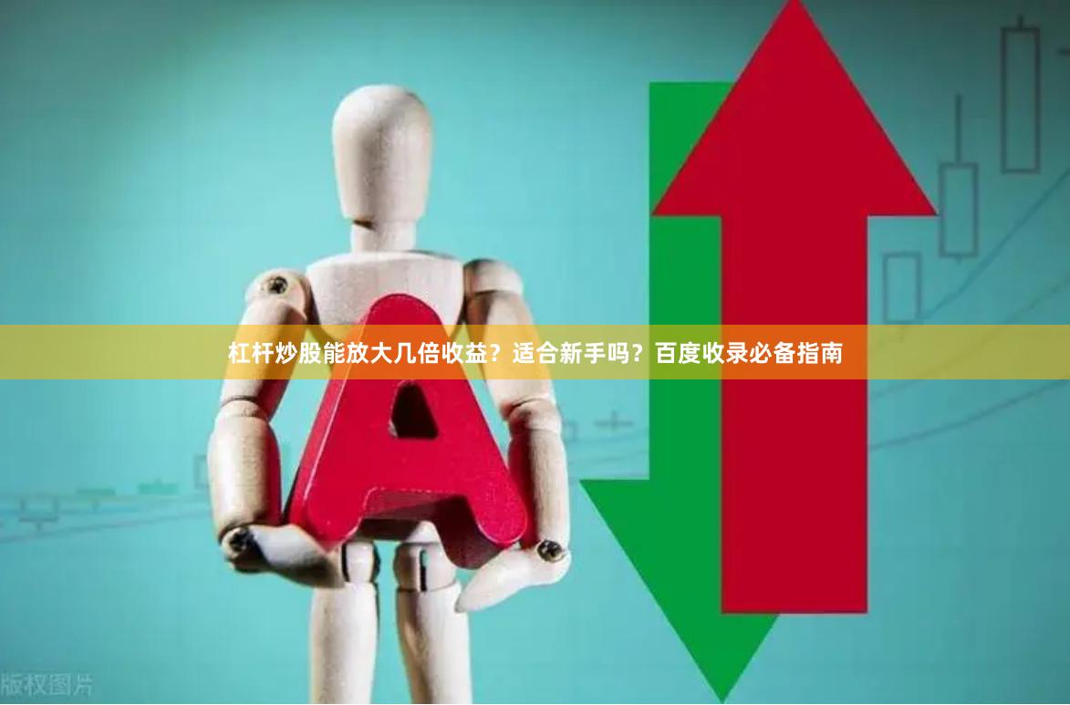 杠杆炒股能放大几倍收益？适合新手吗？百度收录必备指南