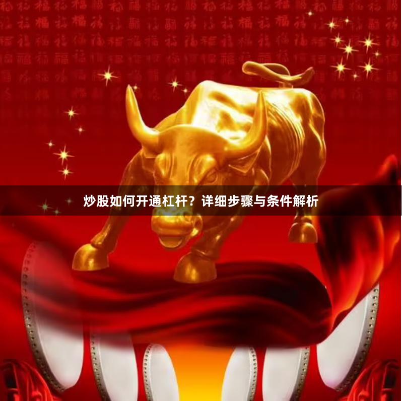 炒股如何开通杠杆？详细步骤与条件解析