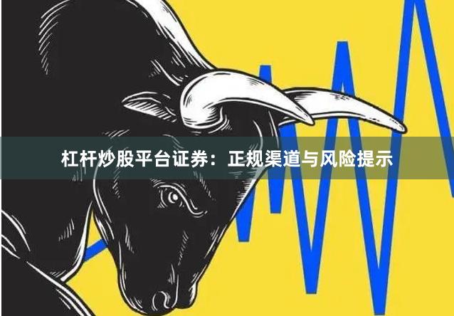 杠杆炒股平台证券：正规渠道与风险提示