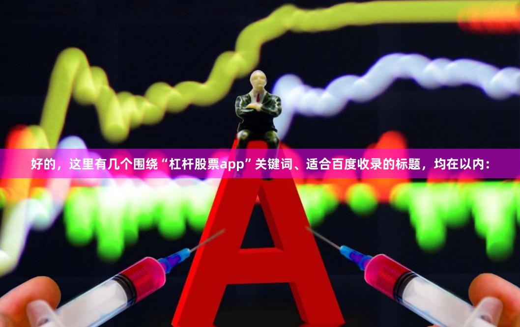 好的，这里有几个围绕“杠杆股票app”关键词、适合百度收录的标题，均在以内：