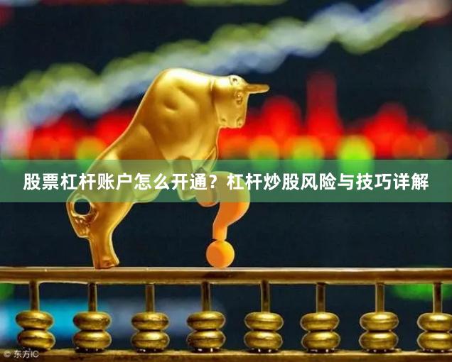 股票杠杆账户怎么开通？杠杆炒股风险与技巧详解