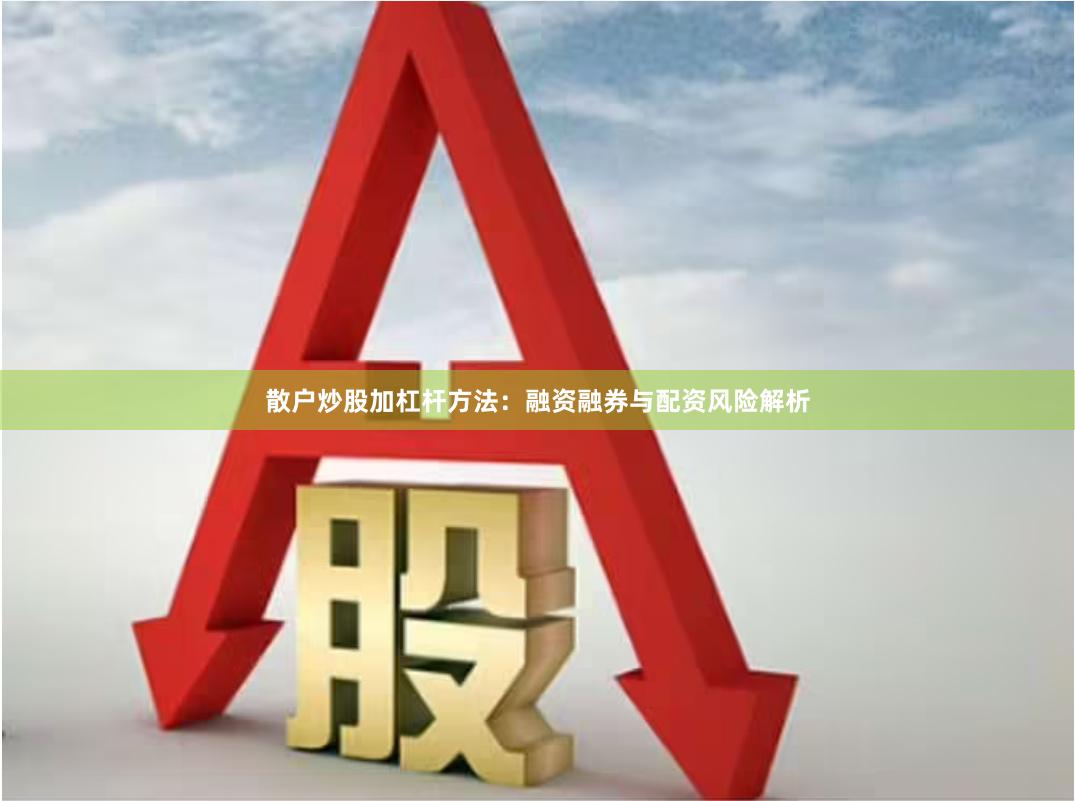 散户炒股加杠杆方法：融资融券与配资风险解析