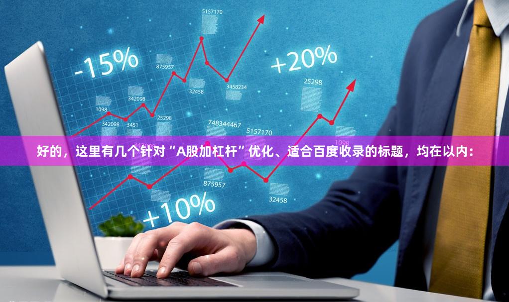 好的，这里有几个针对“A股加杠杆”优化、适合百度收录的标题，均在以内：