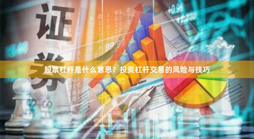 股票杠杆是什么意思？投资杠杆交易的风险与技巧