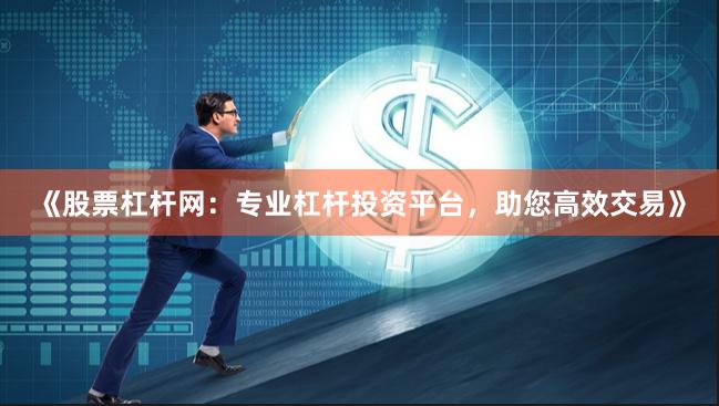 《股票杠杆网：专业杠杆投资平台，助您高效交易》