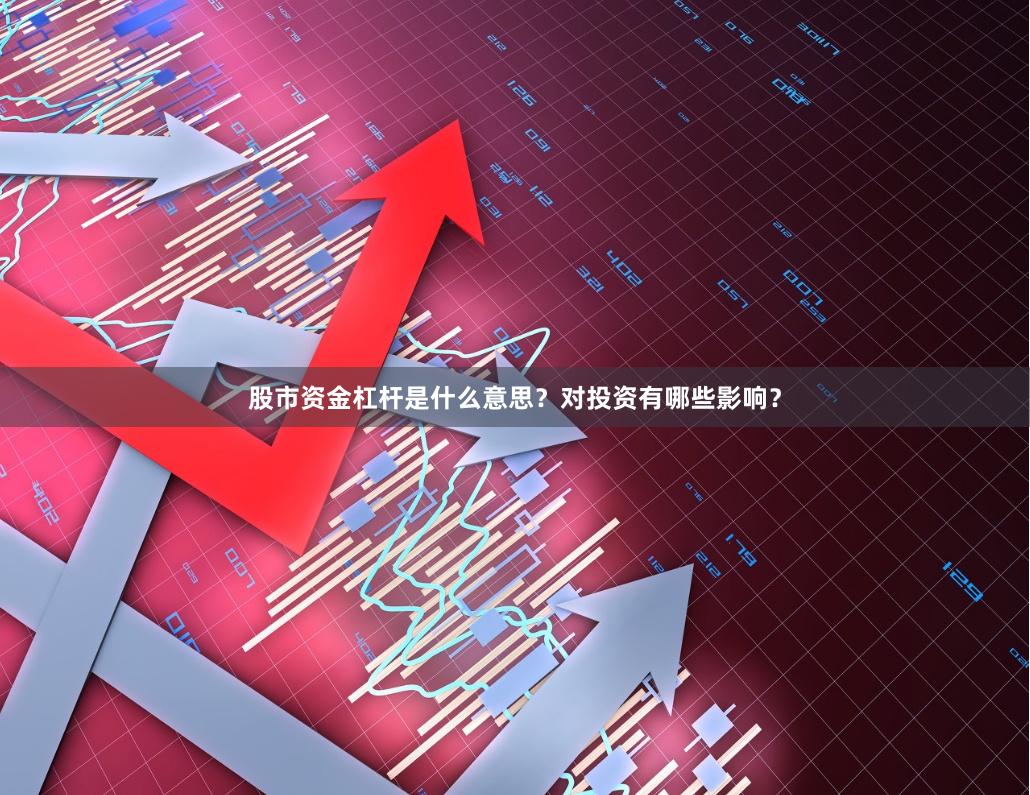 股市资金杠杆是什么意思？对投资有哪些影响？