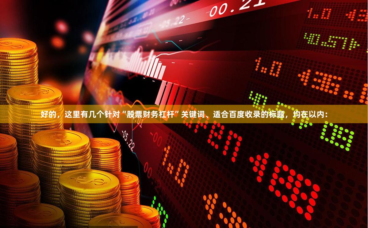 好的，这里有几个针对“股票财务杠杆”关键词、适合百度收录的标题，均在以内：