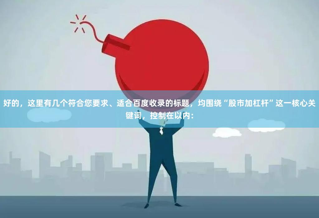 好的，这里有几个符合您要求、适合百度收录的标题，均围绕“股市加杠杆”这一核心关键词，控制在以内：