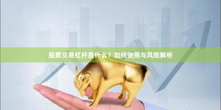 股票交易杠杆是什么？如何使用与风险解析