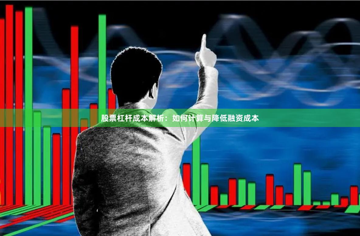 股票杠杆成本解析:如何计算与降低融资成本