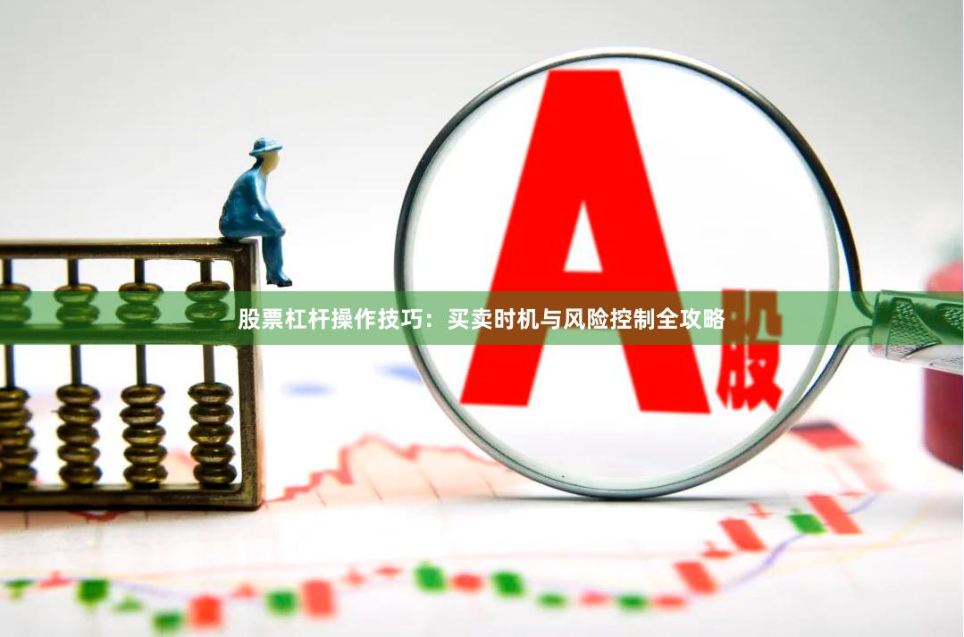 股票杠杆操作技巧:买卖时机与风险控制全攻略