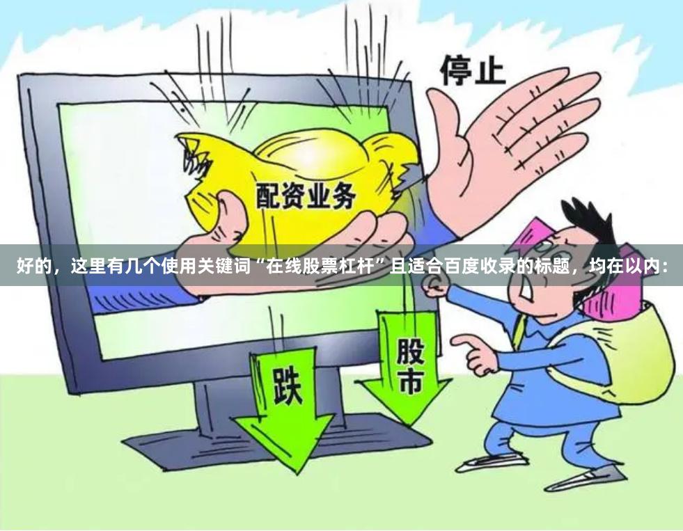 好的,这里有几个使用关键词“在线股票杠杆”且适合百度收录的标题,均在以内: