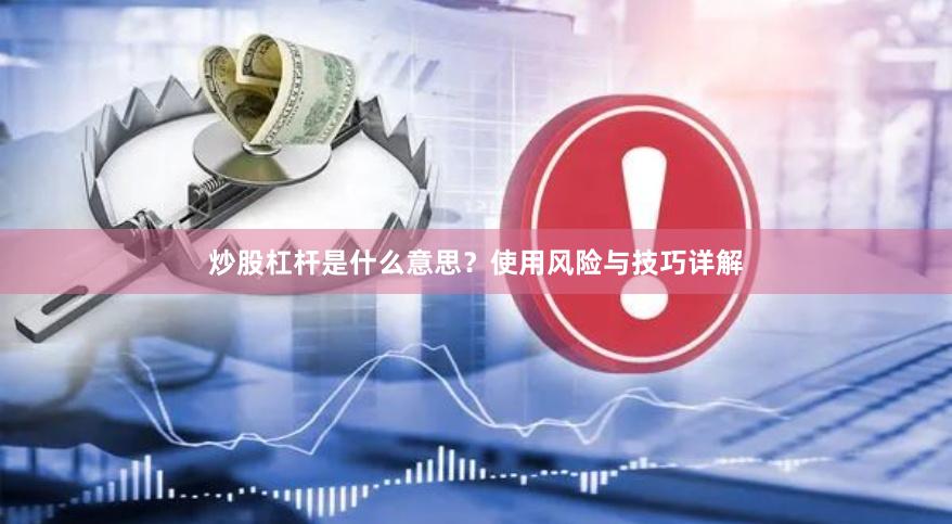 炒股杠杆是什么意思？使用风险与技巧详解