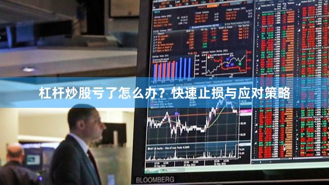 杠杆炒股亏了怎么办？快速止损与应对策略