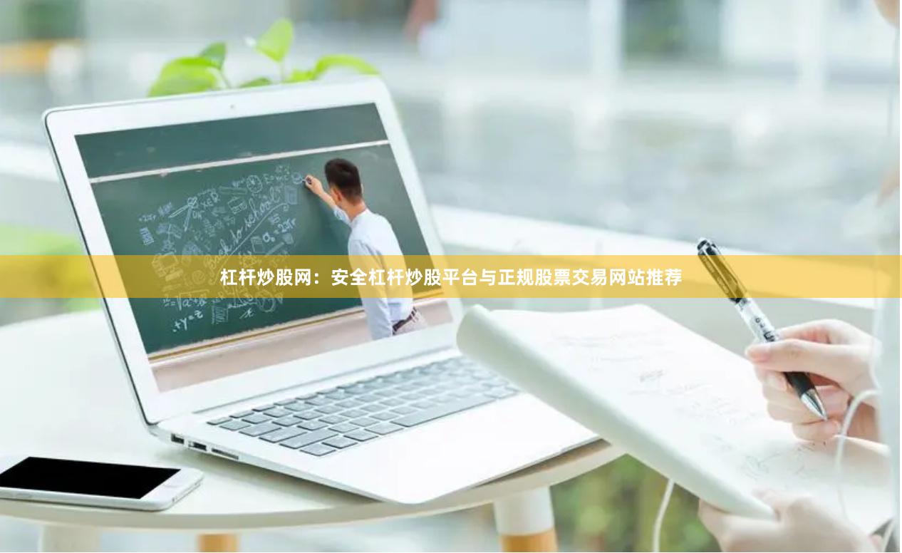 杠杆炒股网：安全杠杆炒股平台与正规股票交易网站推荐
